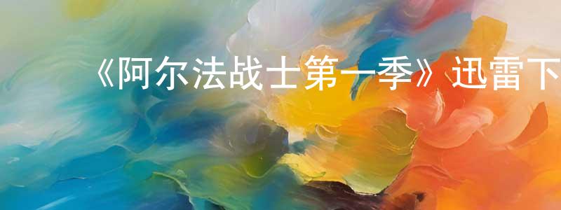 影视迷陈广珍的个人博客,《阿尔法战士第一季》迅雷下载/在线观看-魔幻科幻-美剧天堂